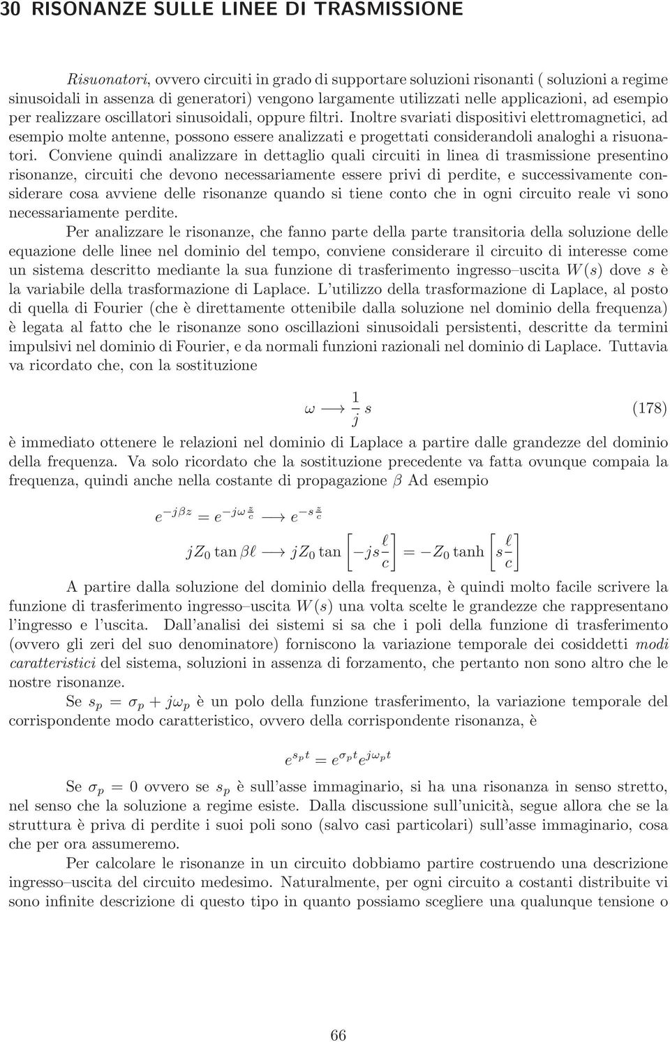 Inoltre svariati dispositivi elettromagnetici, ad esempio molte antenne, possono essere analizzati e progettati considerandoli analoghi a risuonatori.