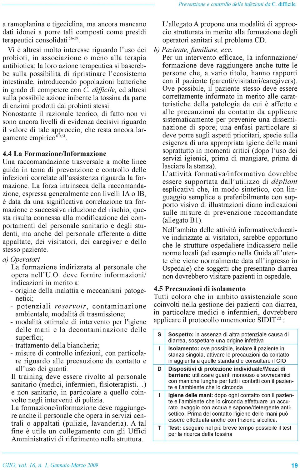 intestinale, introducendo popolazioni batteriche in grado di competere con C. difficile, ed altresì sulla possibile azione inibente la tossina da parte di enzimi prodotti dai probioti stessi.