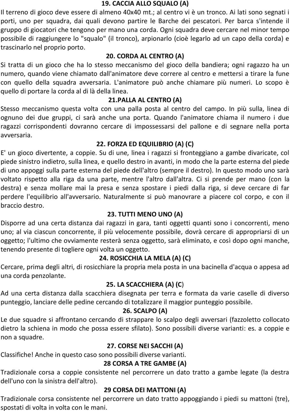 Ogni squadra deve cercare nel minor tempo possibile di raggiungere lo "squalo" (il tronco), arpionarlo (cioè legarlo ad un capo della corda) e trascinarlo nel proprio porto. 20.