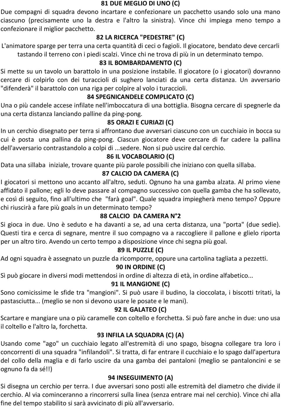 Il giocatore, bendato deve cercarli tastando il terreno con i piedi scalzi. Vince chi ne trova di più in un determinato tempo.