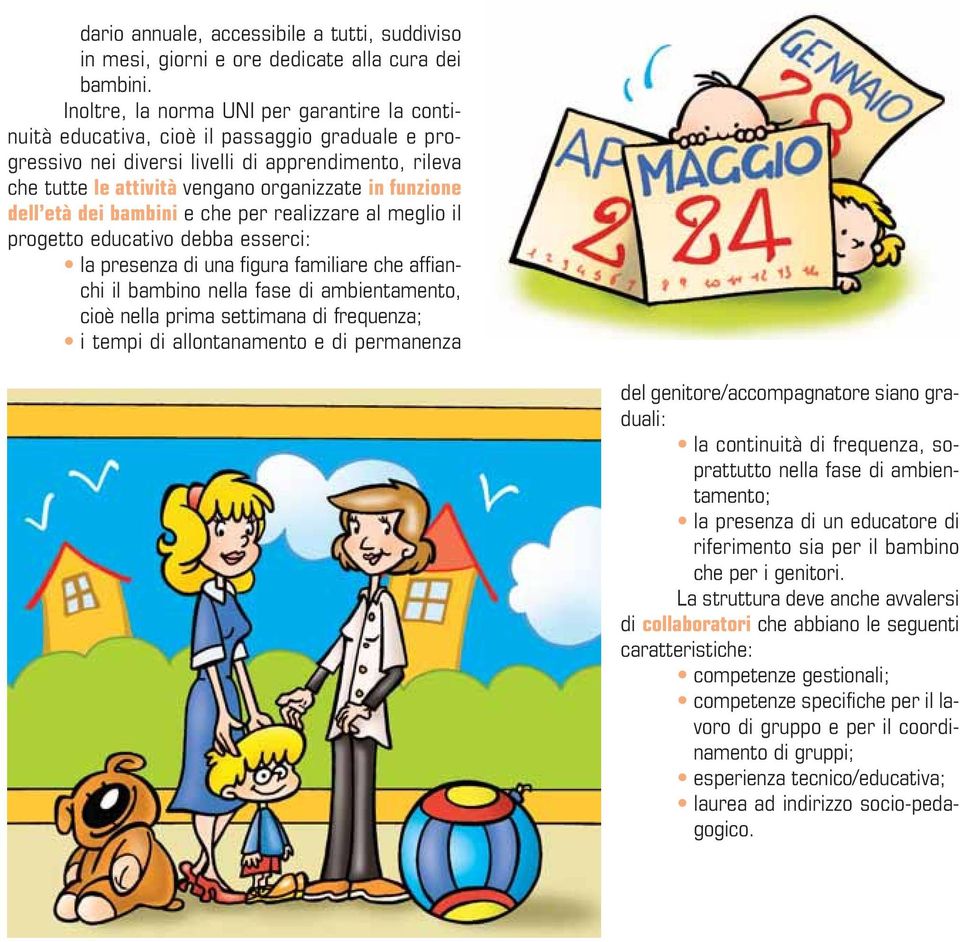 funzione dell età dei bambini e che per realizzare al meglio il progetto educativo debba esserci: la presenza di una figura familiare che affianchi il bambino nella fase di ambientamento, cioè nella