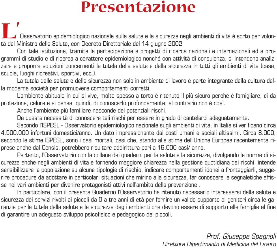 intendono analizzare e proporre soluzioni concernenti la tutela della salute e della sicurezza in tutti gli ambienti di vita (casa, scuola, luoghi ricreativi, sportivi, ecc.).