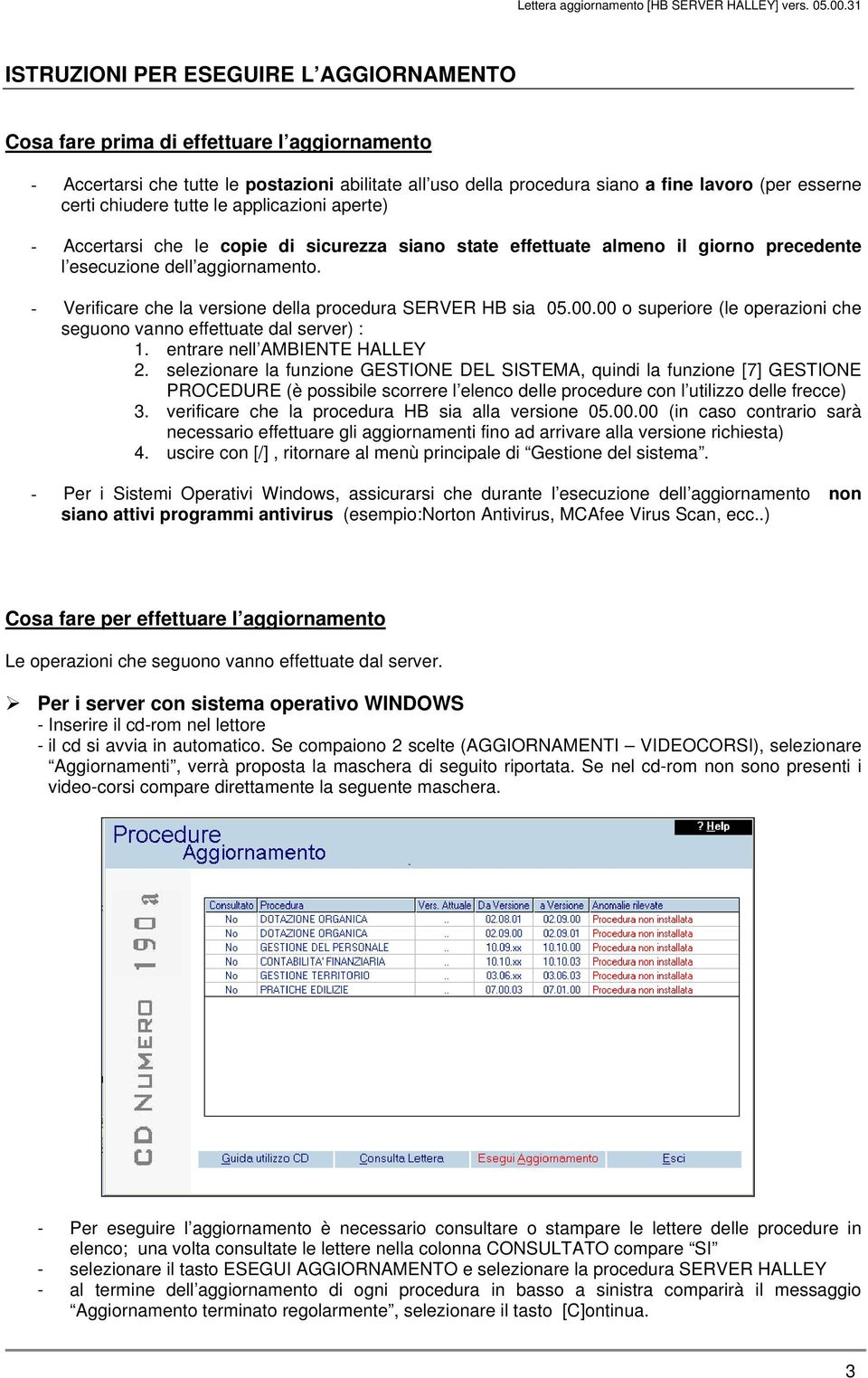 - Verificare che la versione della procedura SERVER HB sia 05.00.00 o superiore (le operazioni che seguono vanno effettuate dal server) : 1. entrare nell AMBIENTE HALLEY 2.