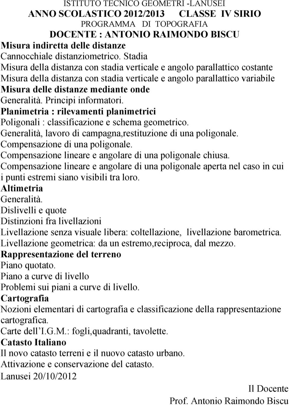 Generalità. Principi informatori. Planimetria : rilevamenti planimetrici Poligonali : classificazione e schema geometrico. Generalità, lavoro di campagna,restituzione di una poligonale.