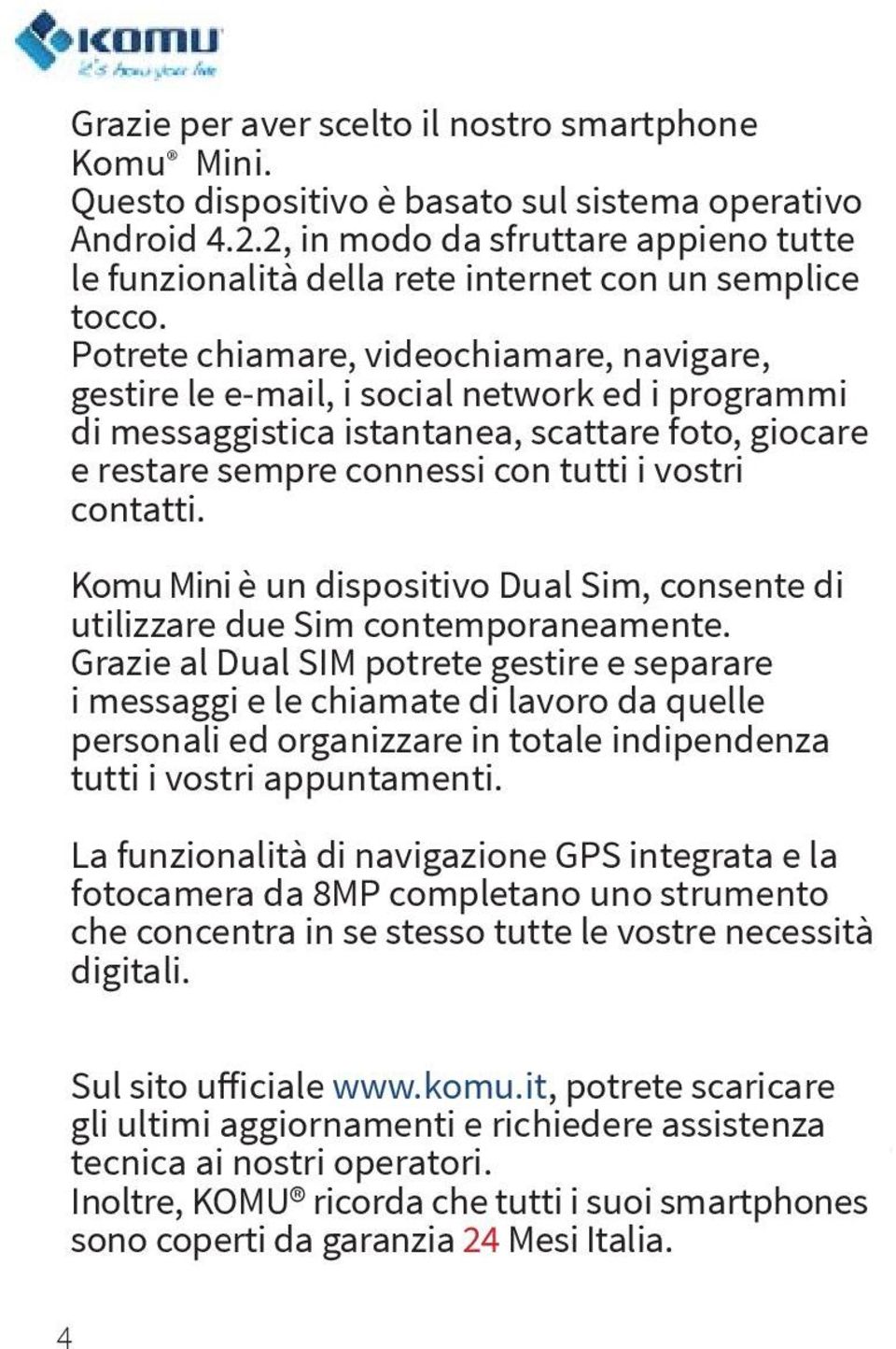 Potrete chiamare, videochiamare, navigare, gestire le e-mail, i social network ed i programmi di messaggistica istantanea, scattare foto, giocare e restare sempre connessi con tutti i vostri contatti.