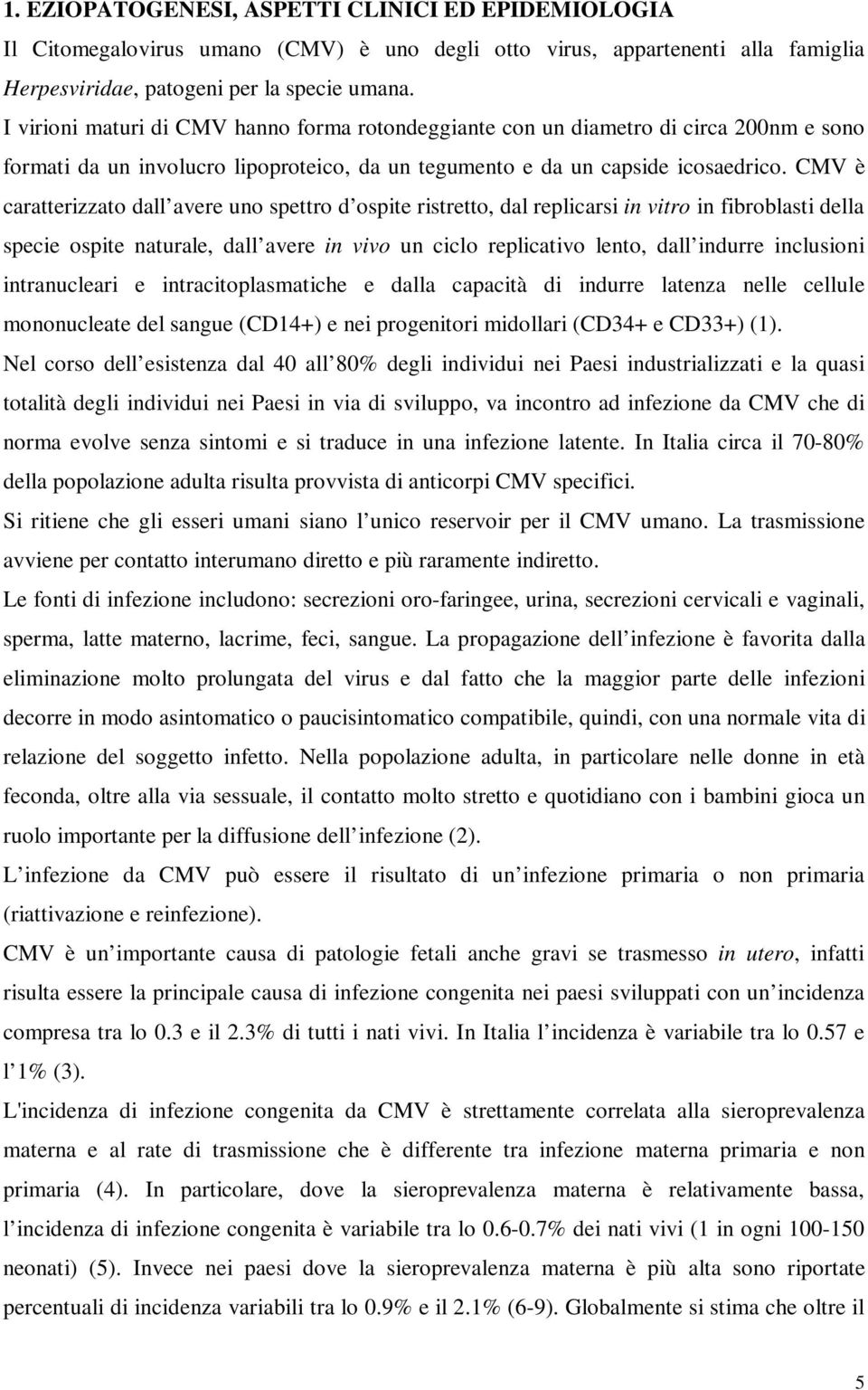 CMV è caratterizzato dall avere uno spettro d ospite ristretto, dal replicarsi in vitro in fibroblasti della specie ospite naturale, dall avere in vivo un ciclo replicativo lento, dall indurre