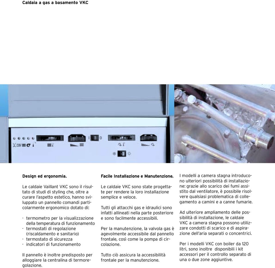 visualizzazione della temperatura di funzionamento termostati di regolazione (riscaldamento e sanitario) termostato di sicurezza indicatori di funzionamento Il pannello è inoltre predisposto per