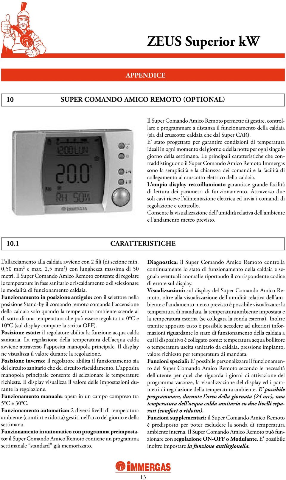 Le principali caratteristiche che contraddistinguono il Super Comando Amico Remoto Immergas sono la semplicità e la chiarezza dei comandi e la facilità di collegamento al cruscotto elettrico della