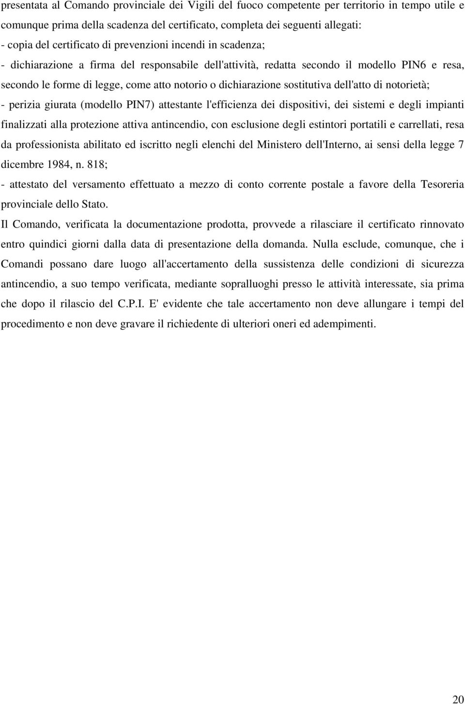 dichiarazione sostitutiva dell'atto di notorietà; - perizia giurata (modello PIN7) attestante l'efficienza dei dispositivi, dei sistemi e degli impianti finalizzati alla protezione attiva