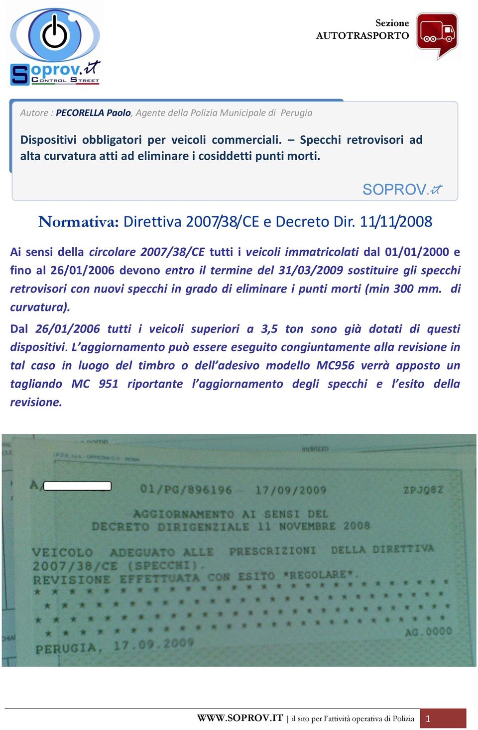 nuovi specchi in grado di eliminare i punti morti (min 300 mm. di curvatura). Dal 26/01/2006 tutti i veicoli superiori a 3,5 ton sono già dotati di questi dispositivi.