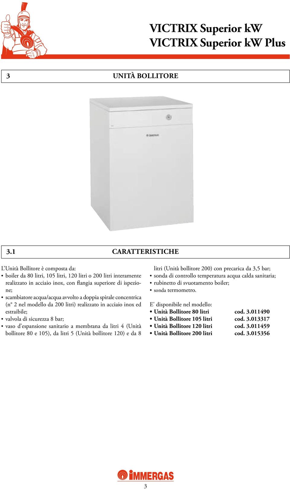 acqua/acqua avvolto a doppia spirale concentrica (n 2 nel modello da 200 litri) realizzato in acciaio inox ed estraibile; valvola di sicurezza 8 bar; vaso d espansione sanitario a membrana da litri 4