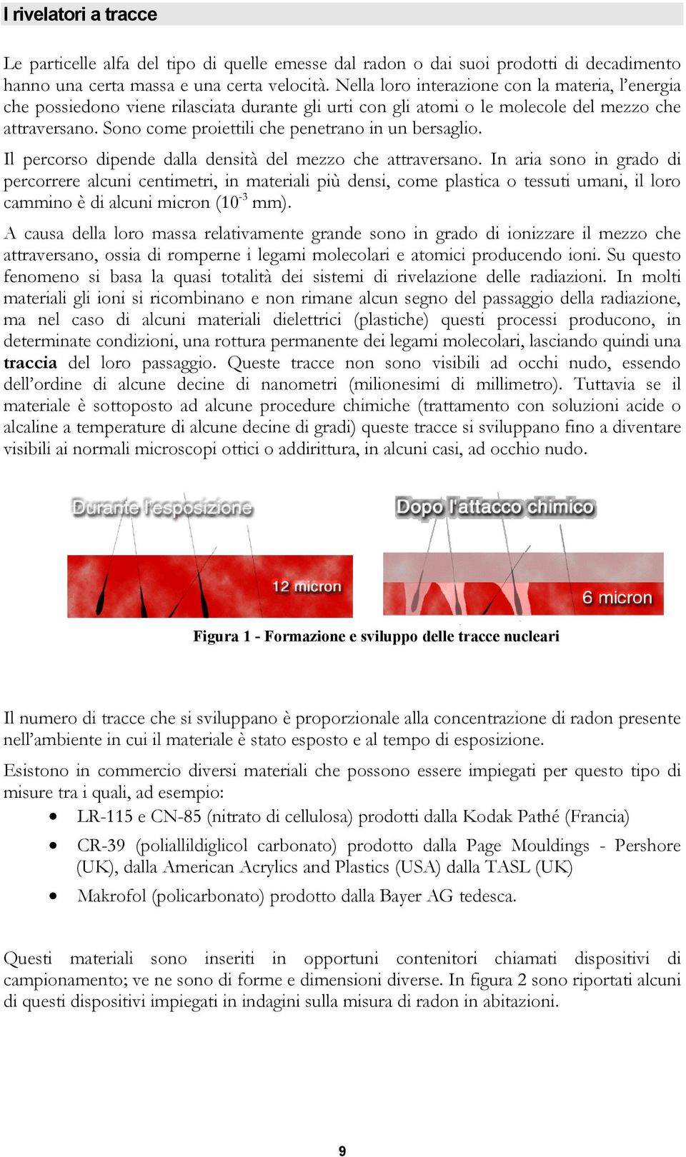 Sono come proiettili che penetrano in un bersaglio. Il percorso dipende dalla densità del mezzo che attraversano.