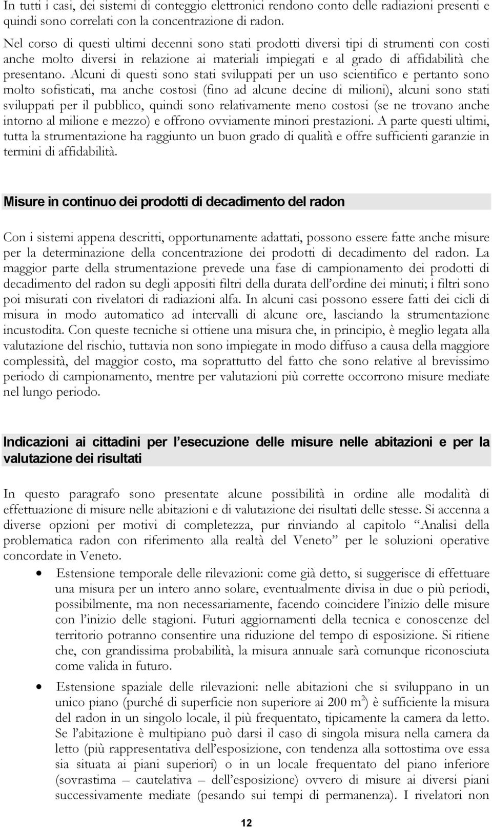 Alcuni di questi sono stati sviluppati per un uso scientifico e pertanto sono molto sofisticati, ma anche costosi (fino ad alcune decine di milioni), alcuni sono stati sviluppati per il pubblico,