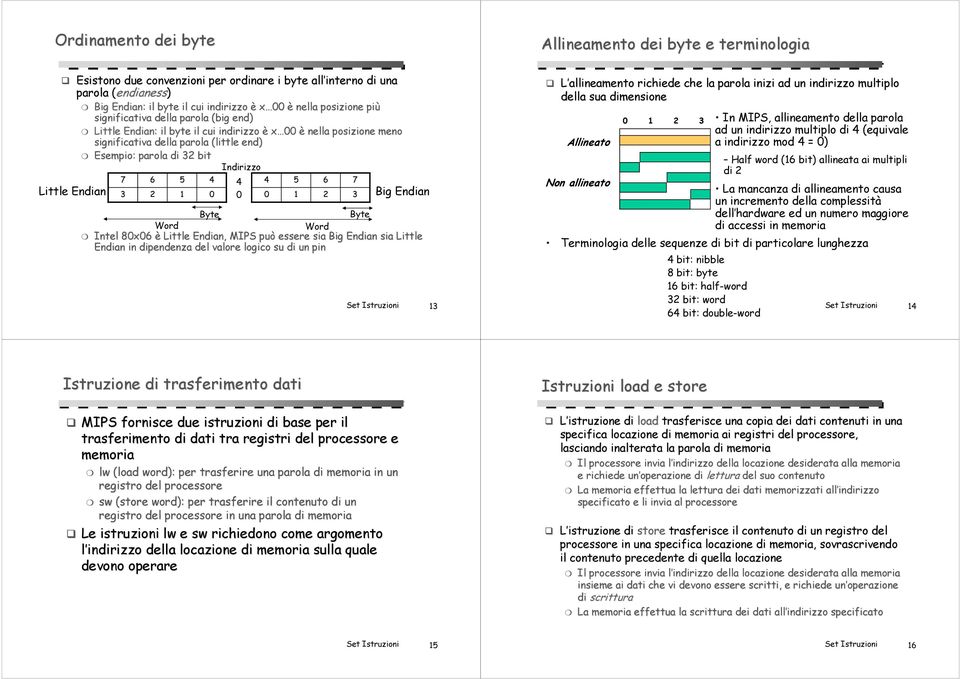 7 3 6 2 1 4 0 Indirizzo 4 0 Big Endian Byte Byte Word Word Intel 80x06 è Little Endian,, MIPS può essere sia Big Endian sia Little Endian in dipendenza del valore logico su di un pin 4 0 1 6 2 7 3