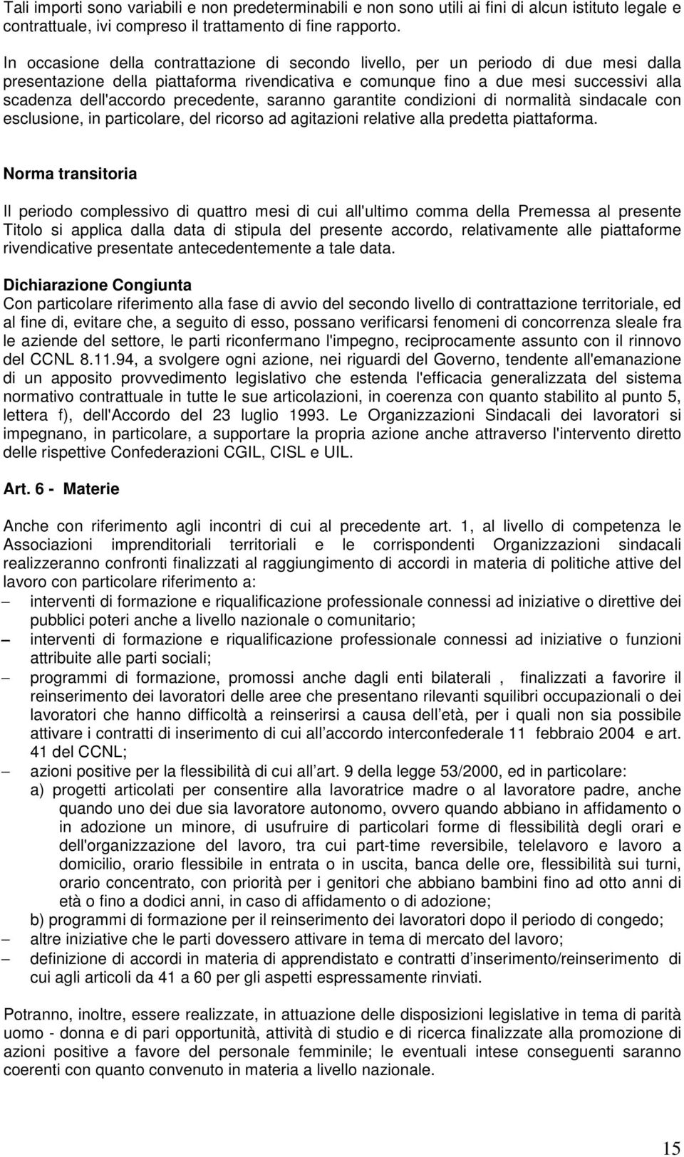 precedente, saranno garantite condizioni di normalità sindacale con esclusione, in particolare, del ricorso ad agitazioni relative alla predetta piattaforma.