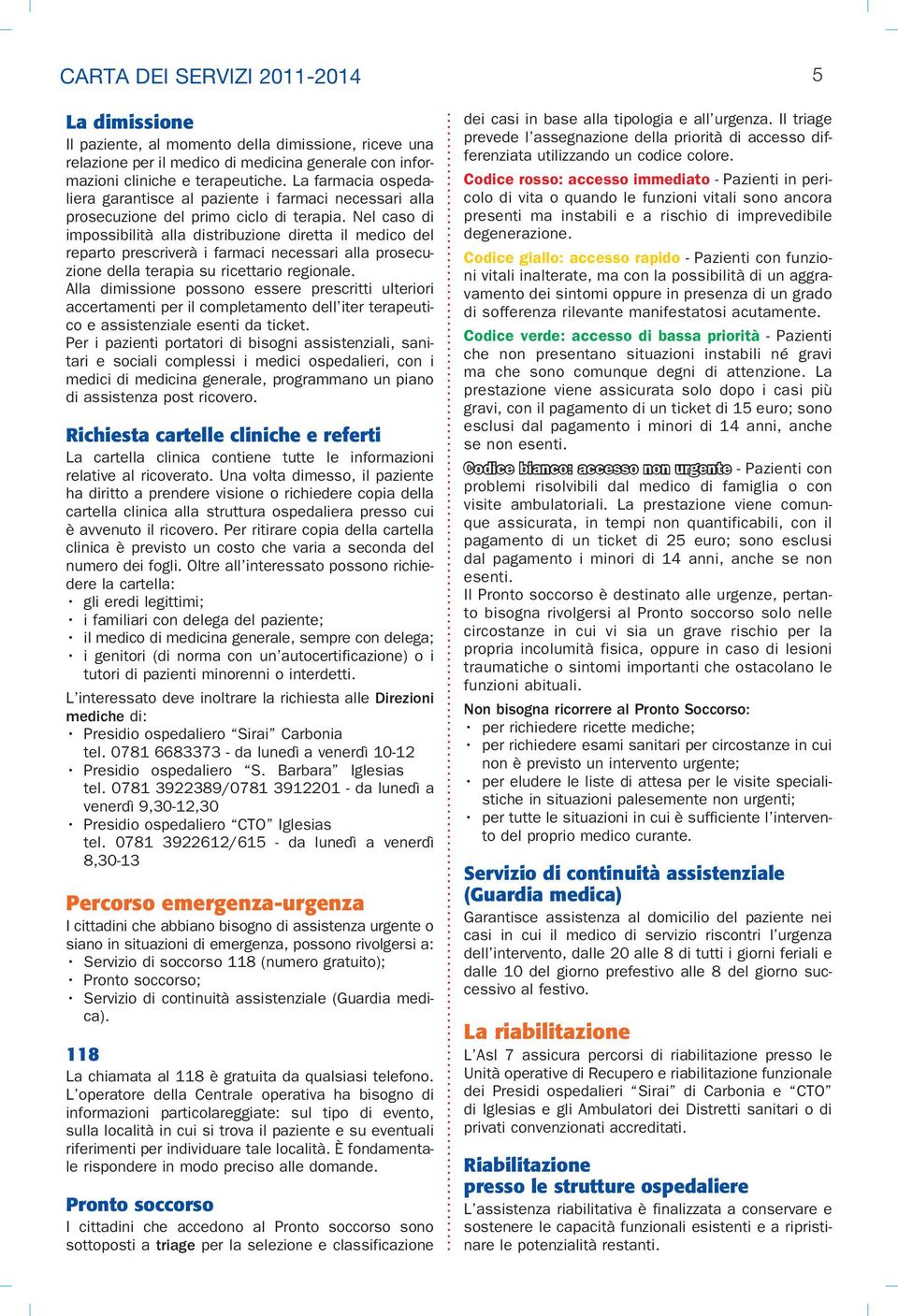 Nel caso di impossibilità alla distribuzione diretta il medico del reparto prescriverà i farmaci necessari alla prosecuzione della terapia su ricettario regionale.