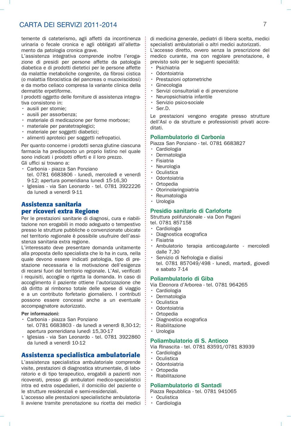 fibrosi cistica (o malattia fibrocistica del pancreas o mucoviscidosi) e da morbo celiaco compresa la variante clinica della dermatite erpetiforme.