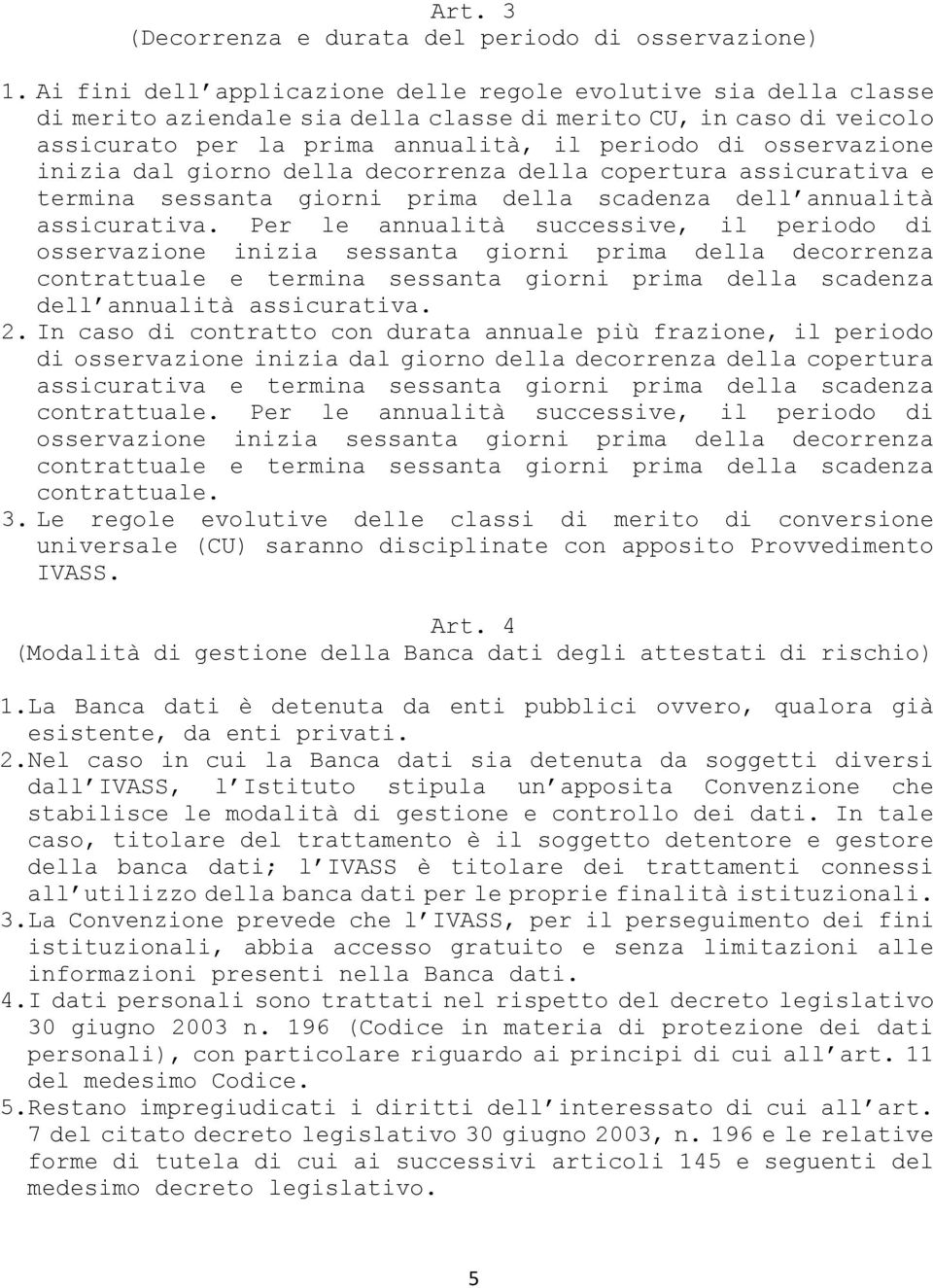 inizia dal giorno della decorrenza della copertura assicurativa e termina sessanta giorni prima della scadenza dell annualità assicurativa.