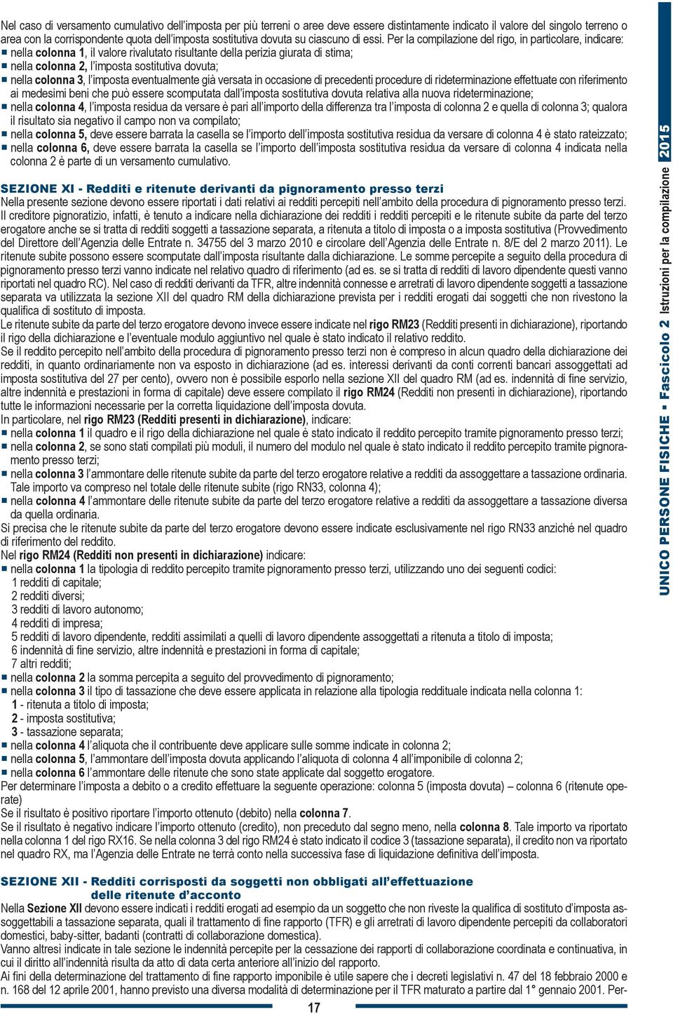 Per la compilazione del rigo, in particolare, indicare: nella colonna 1, il valore rivalutato risultante della perizia giurata di stima; nella colonna 2, l imposta sostitutiva dovuta; nella colonna