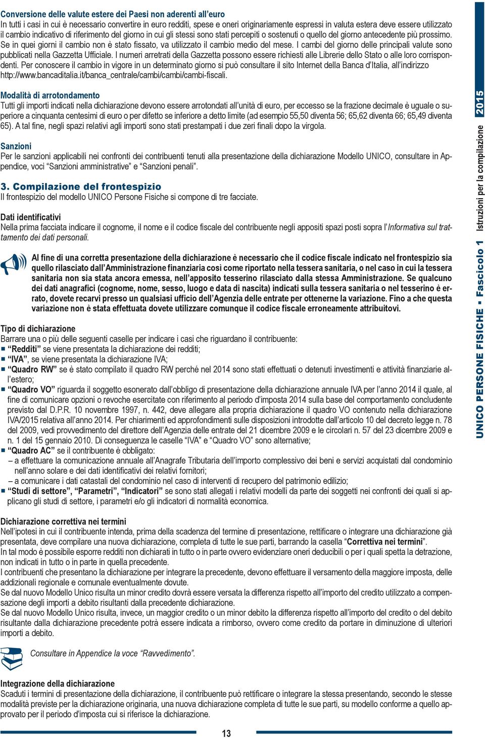 Se in quei giorni il cambio non è stato fissato, va utilizzato il cambio medio del mese. I cambi del giorno delle principali valute sono pubblicati nella Gazzetta Ufficiale.