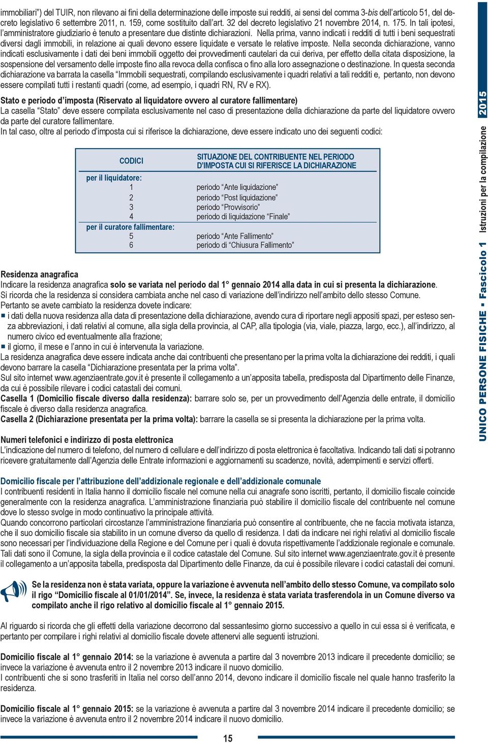 Nella prima, vanno indicati i redditi di tutti i beni sequestrati diversi dagli immobili, in relazione ai quali devono essere liquidate e versate le relative imposte.