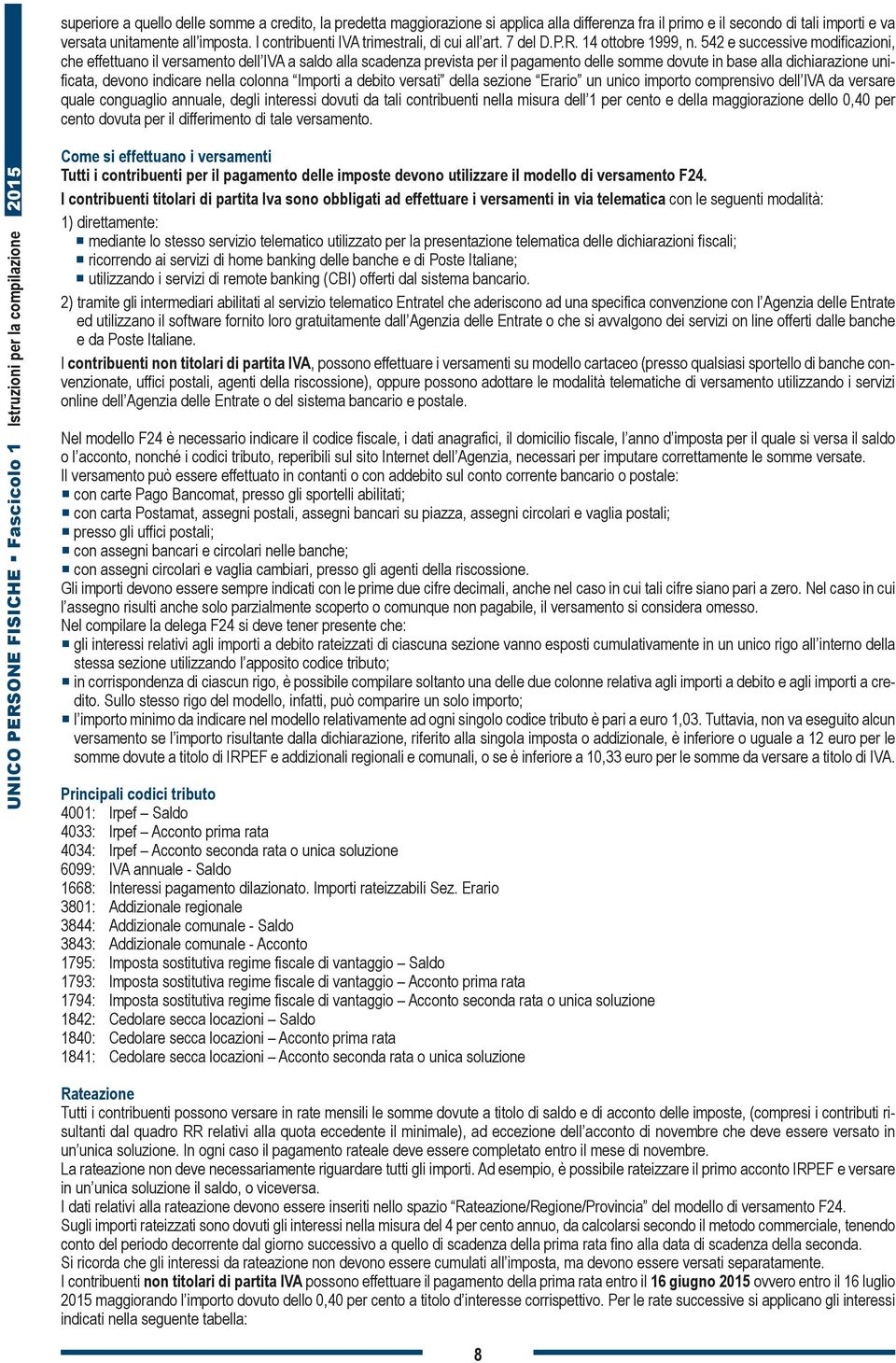 542 e successive modificazioni, che effettuano il versamento dell IVA a saldo alla scadenza prevista per il pagamento delle somme dovute in base alla dichiarazione unificata, devono indicare nella