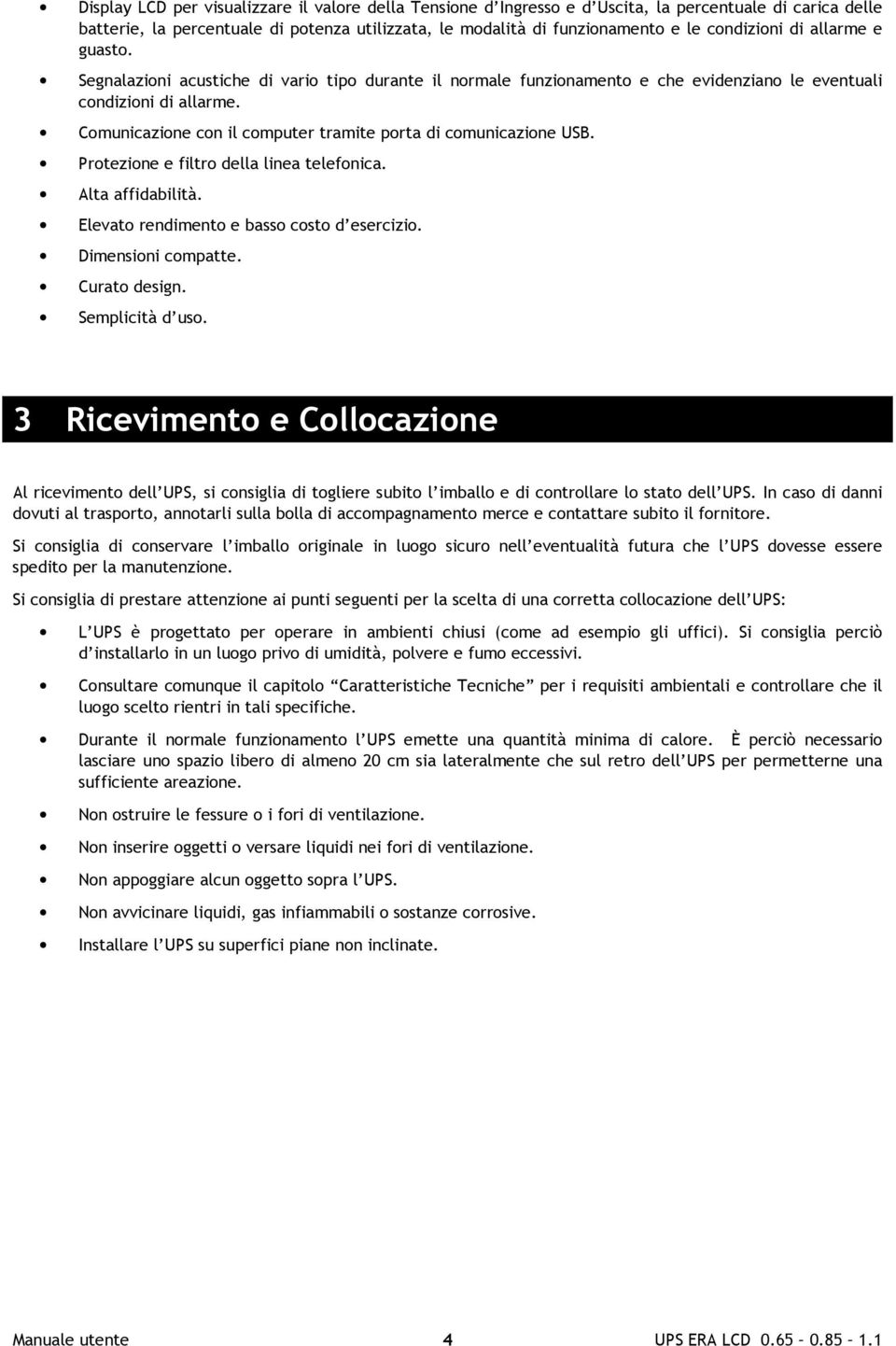 Comunicazione con il computer tramite porta di comunicazione USB. Protezione e filtro della linea telefonica. Alta affidabilità. Elevato rendimento e basso costo d esercizio. Dimensioni compatte.