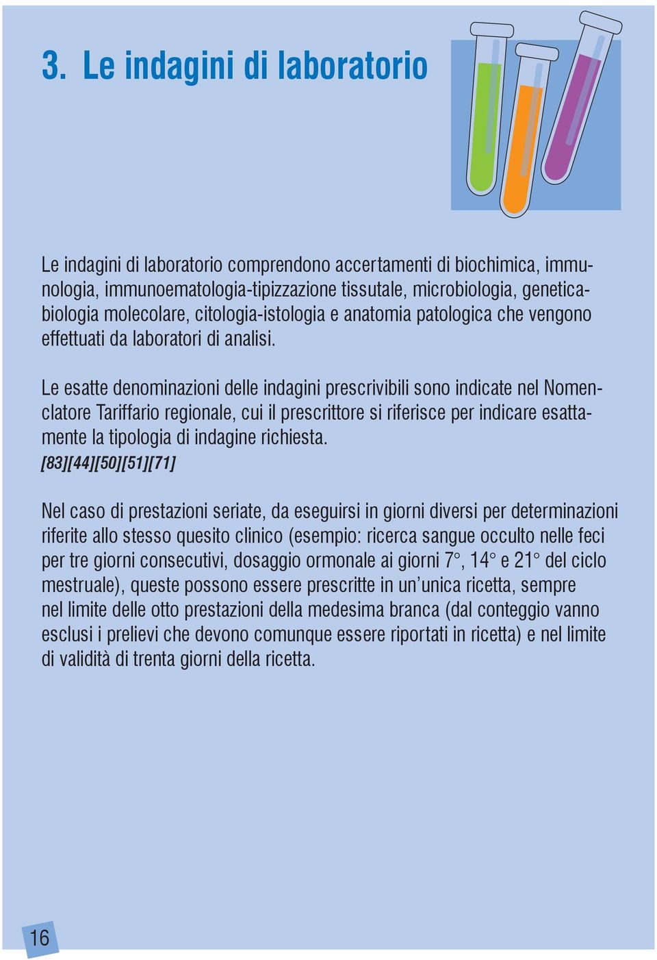 Le esatte denominazioni delle indagini prescrivibili sono indicate nel Nomenclatore Tariffario regionale, cui il prescrittore si riferisce per indicare esattamente la tipologia di indagine richiesta.