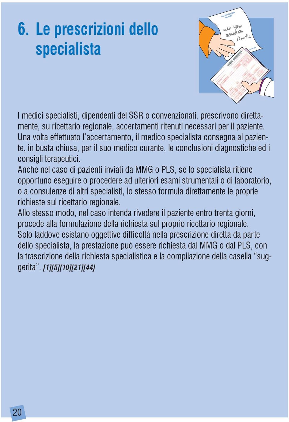 Anche nel caso di pazienti inviati da MMG o PLS, se lo specialista ritiene opportuno eseguire o procedere ad ulteriori esami strumentali o di laboratorio, o a consulenze di altri specialisti, lo