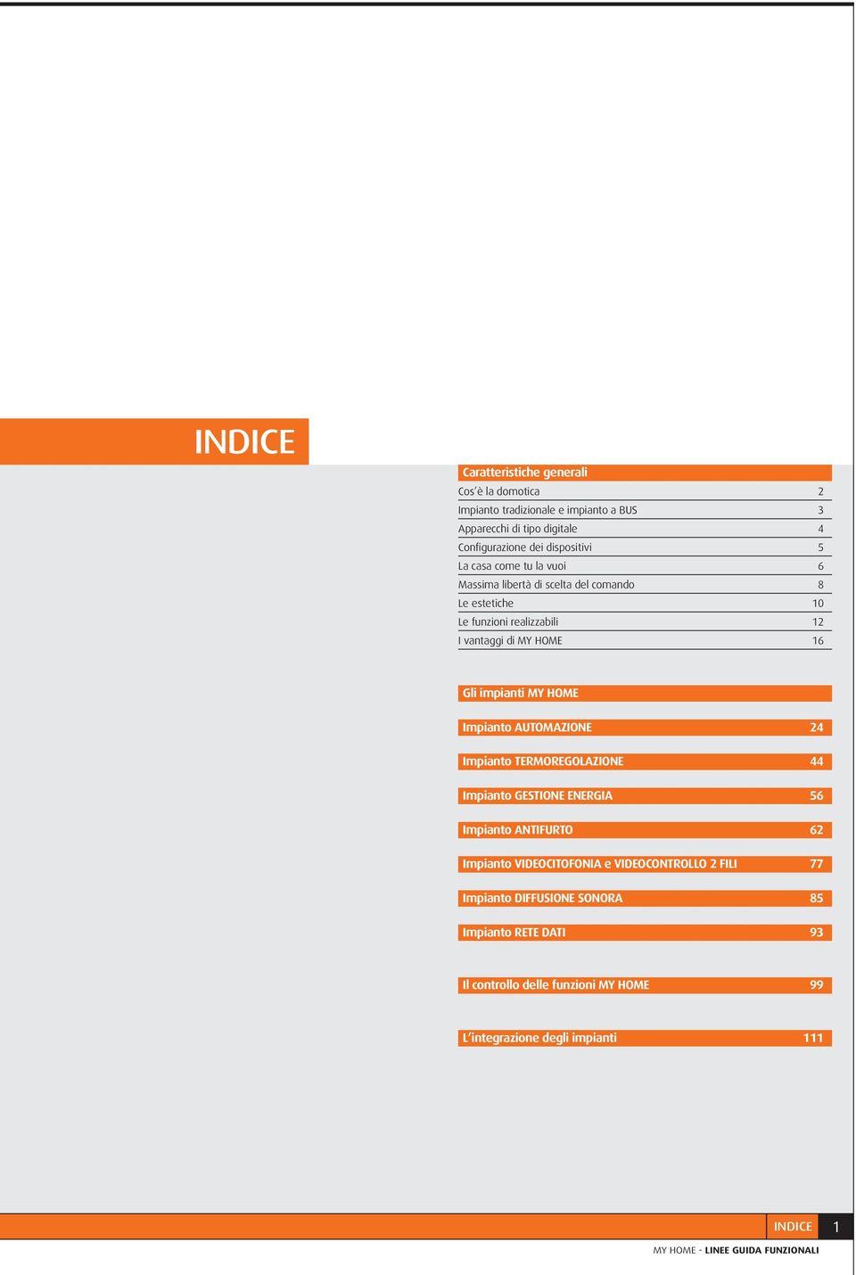 Gli impianti MY HOME Impianto AUTOMAZIONE 24 Impianto TERMOREGOLAZIONE 44 Impianto GESTIONE ENERGIA 56 Impianto ANTIFURTO 62 Impianto VIDEOCITOFONIA