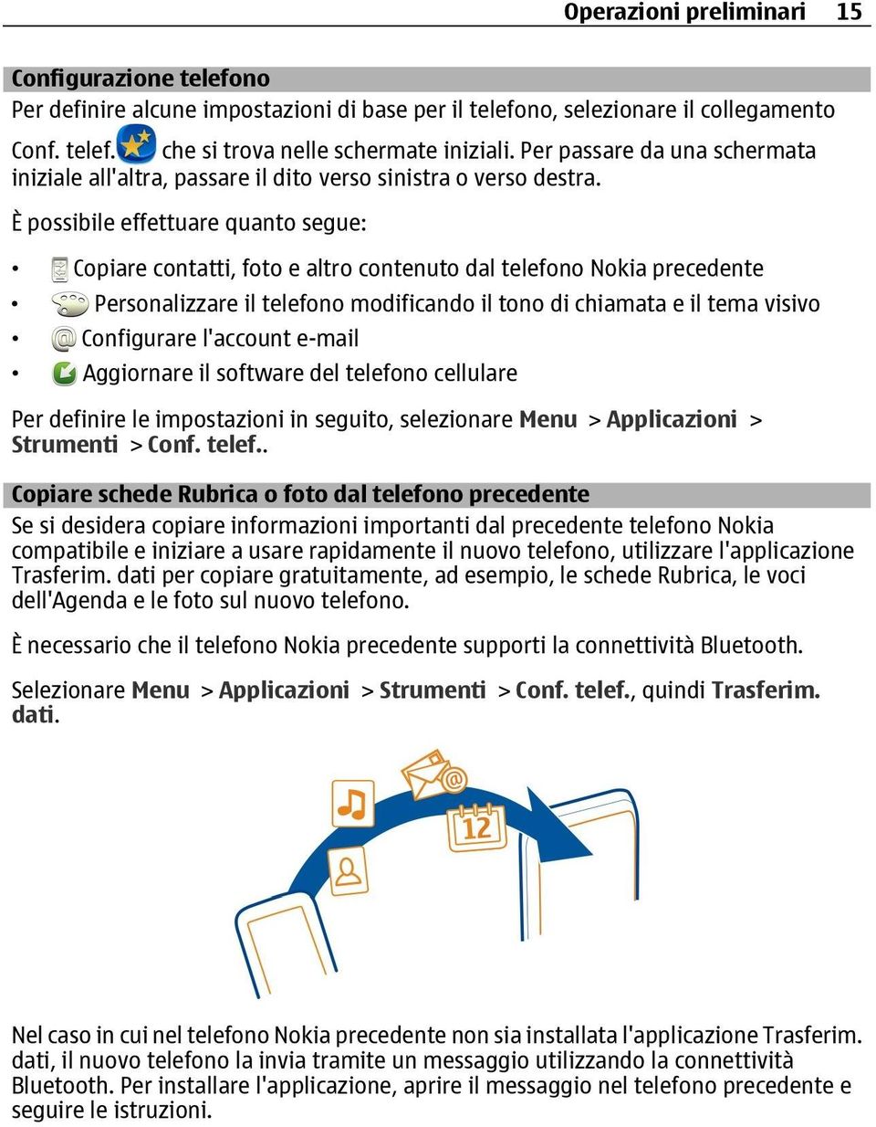 È possibile effettuare quanto segue: Copiare contatti, foto e altro contenuto dal telefono Nokia precedente Personalizzare il telefono modificando il tono di chiamata e il tema visivo Configurare