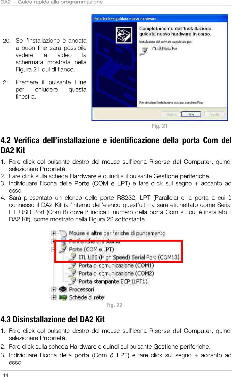 Fare click col pulsante destro del mouse sull icona Risorse del Computer, quindi selezionare Proprietà. 2. Fare click sulla scheda Hardware e quindi sul pulsante Gestione periferiche. 3.