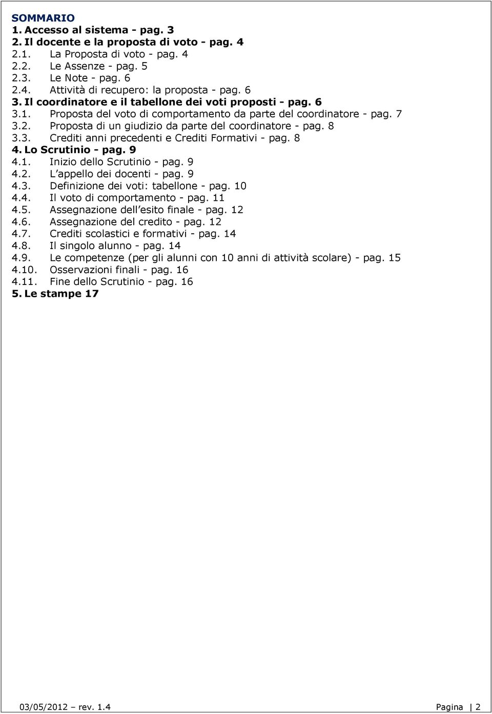 8 3.3. Crediti anni precedenti e Crediti Formativi - pag. 8 4. Lo Scrutinio - pag. 9 4.1. Inizio dello Scrutinio - pag. 9 4.2. L appello dei docenti - pag. 9 4.3. Definizione dei voti: tabellone - pag.