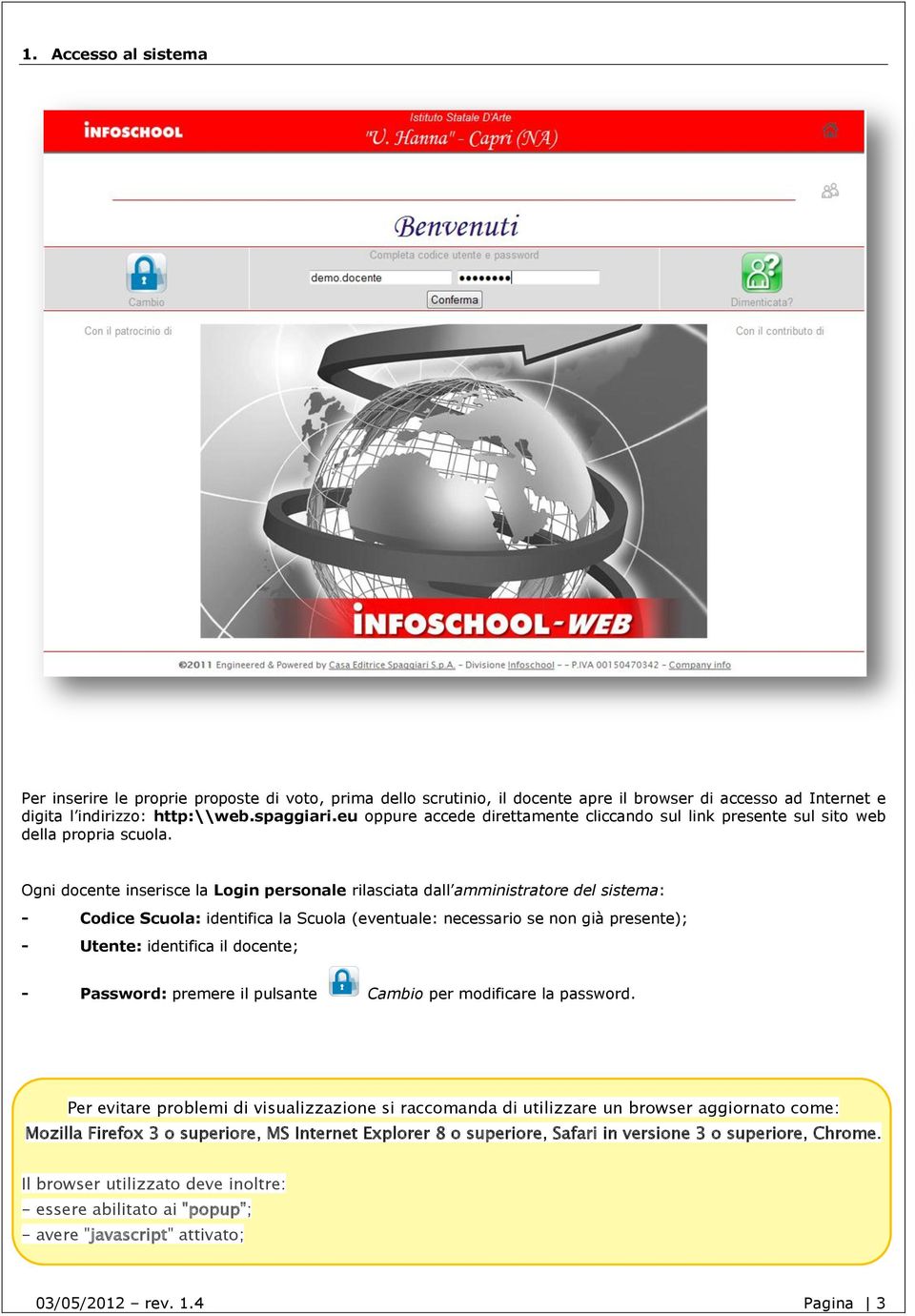 Ogni docente inserisce la Login personale rilasciata dall amministratore del sistema: - Codice Scuola: identifica la Scuola (eventuale: necessario se non già presente); - Utente: identifica il