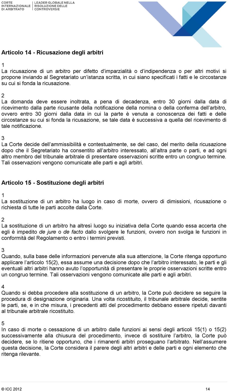 La domanda deve essere inoltrata, a pena di decadenza, entro 0 giorni dalla data di ricevimento dalla parte ricusante della notificazione della nomina o della conferma dell arbitro, ovvero entro 0