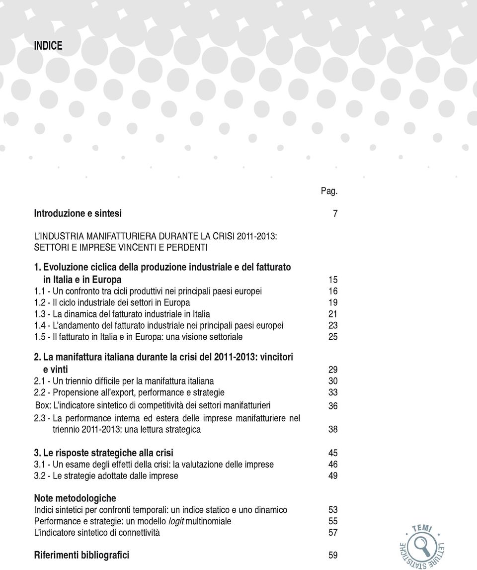 2 - Il ciclo industriale dei settori in Europa 19 1.3 - La dinamica del fatturato industriale in Italia 21 1.4 - L andamento del fatturato industriale nei principali paesi europei 23 1.