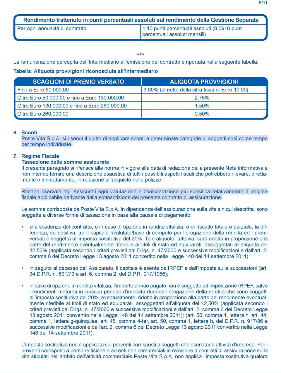 Tabella: Aliquota provvigioni riconosciute all Intermediario SCAGLIONI DI PREMIO VERSATO ALIQUOTA PROVVIGIONI Fino a Euro 50.000,00 3,00% (al netto della cifra fissa di Euro 10,00) Oltre Euro 50.