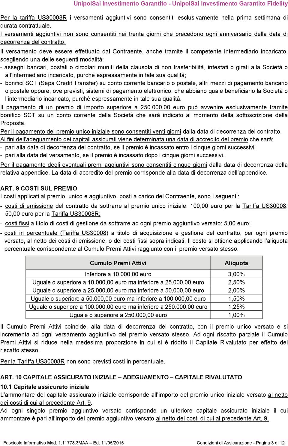 Il versamento deve essere effettuato dal Contraente, anche tramite il competente intermediario incaricato, scegliendo una delle seguenti modalità: - assegni bancari, postali o circolari muniti della