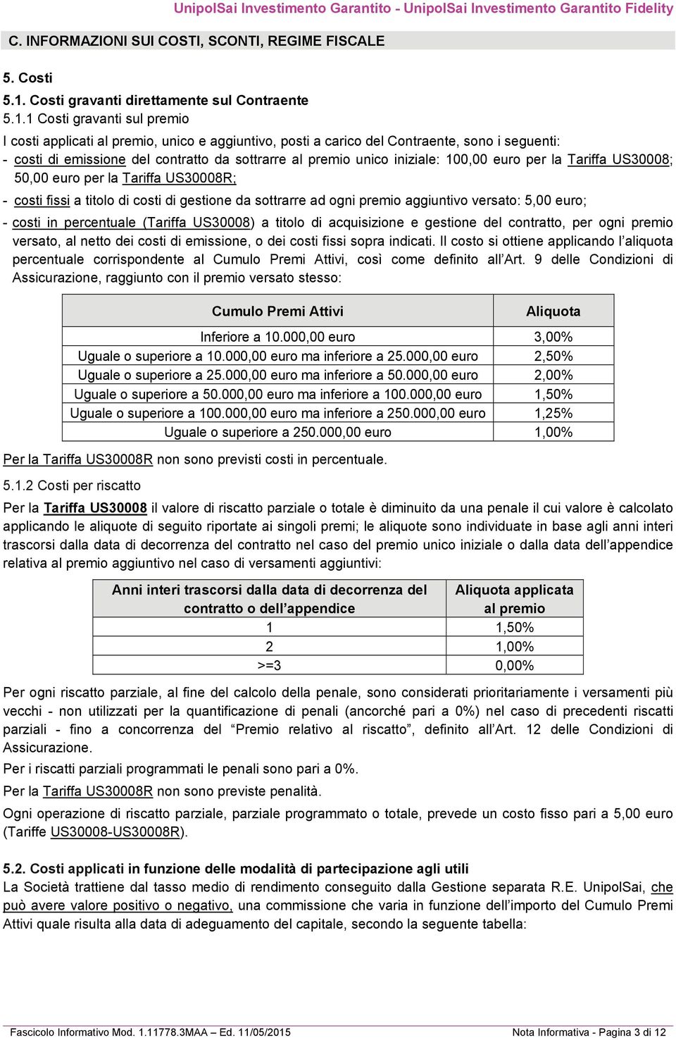 1 Costi gravanti sul premio I costi applicati al premio, unico e aggiuntivo, posti a carico del Contraente, sono i seguenti: - costi di emissione del contratto da sottrarre al premio unico iniziale: