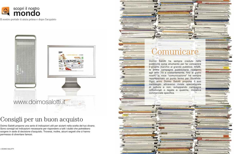 Ogni anno Doimo Salotti propone il suo messaggio attraverso riviste specializzate di settore e non, sviluppando campagne istituzionali o legate a qualche, iniziativa commerciale specifica. www.
