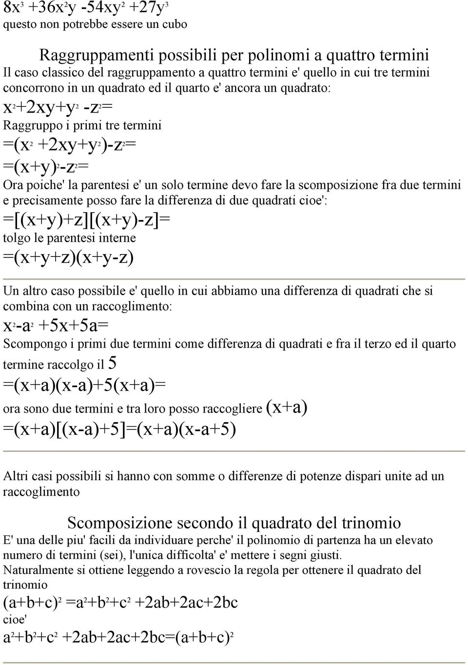 termine devo fare la scomposizione fra due termini e precisamente posso fare la differenza di due quadrati cioe': =[(x+y)+z][(x+y)-z]= tolgo le parentesi interne =(x+y+z)(x+y-z) Un altro caso