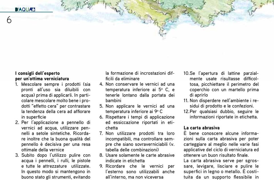 Per l applicazione a pennello di vernici ad acqua, utilizzare pennelli a setole sintetiche. Ricordare inoltre che la buona qualità del pennello è decisiva per una resa ottimale della vernice 3.