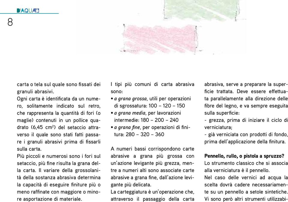 sono stati fatti passare i granuli abrasivi prima di fissarli sulla carta. Più piccoli e numerosi sono i fori sul setaccio, più fine risulta la grana della carta.