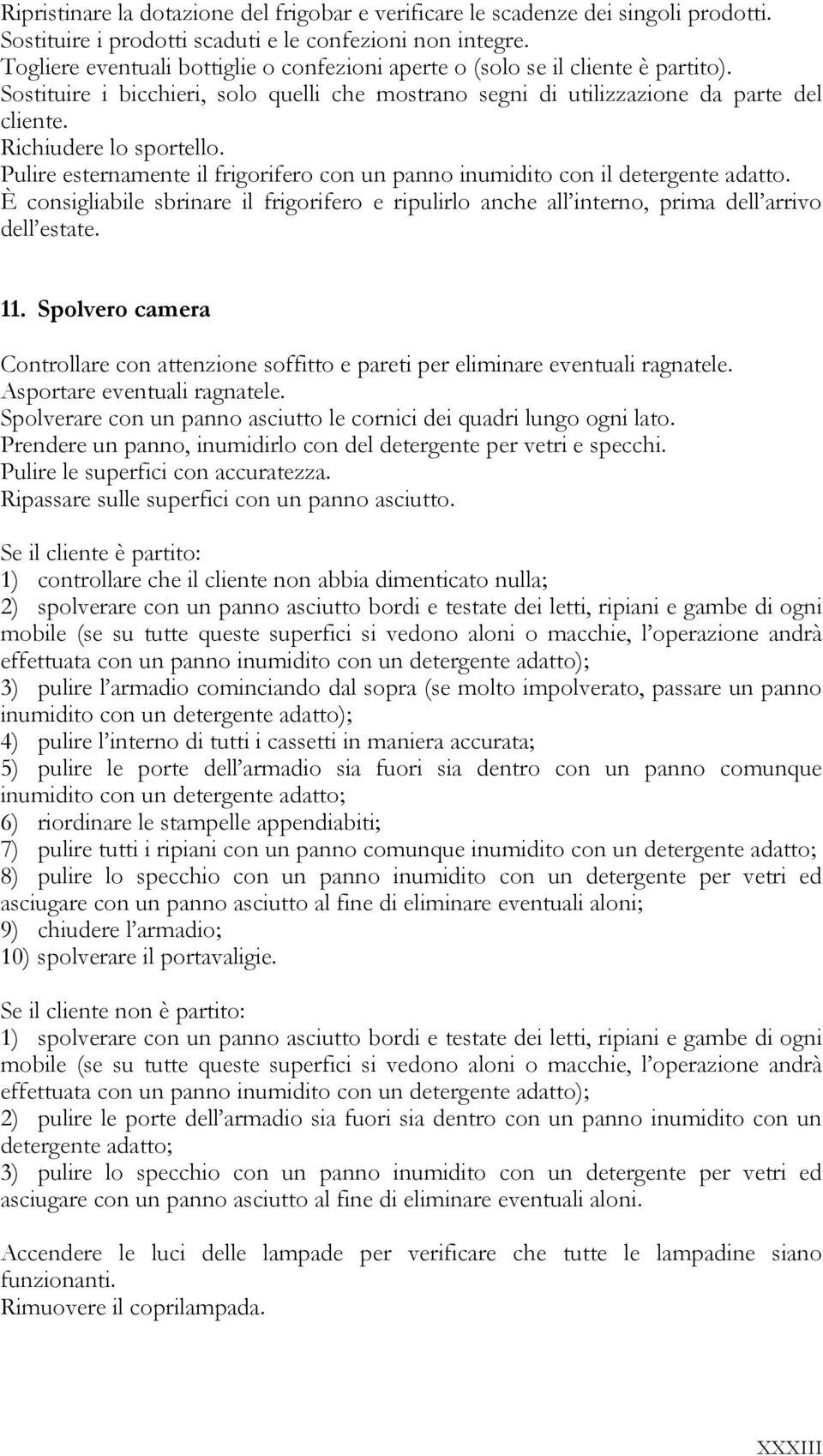 Richiudere lo sportello. Pulire esternamente il frigorifero con un panno inumidito con il detergente adatto.