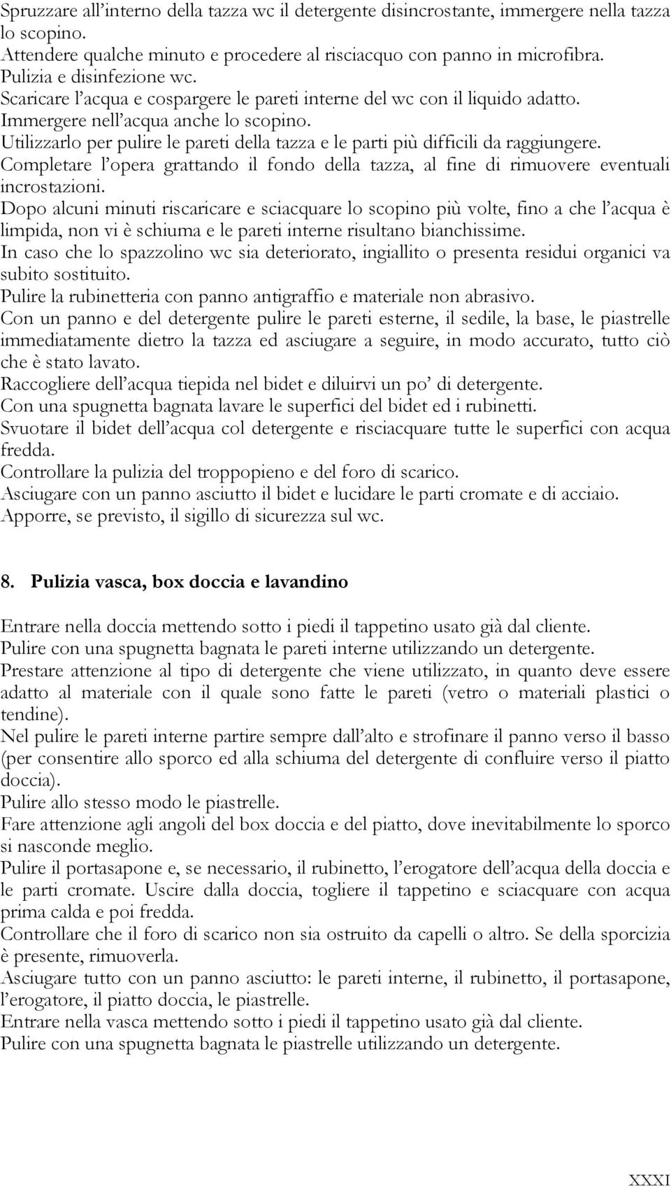 Utilizzarlo per pulire le pareti della tazza e le parti più difficili da raggiungere. Completare l opera grattando il fondo della tazza, al fine di rimuovere eventuali incrostazioni.