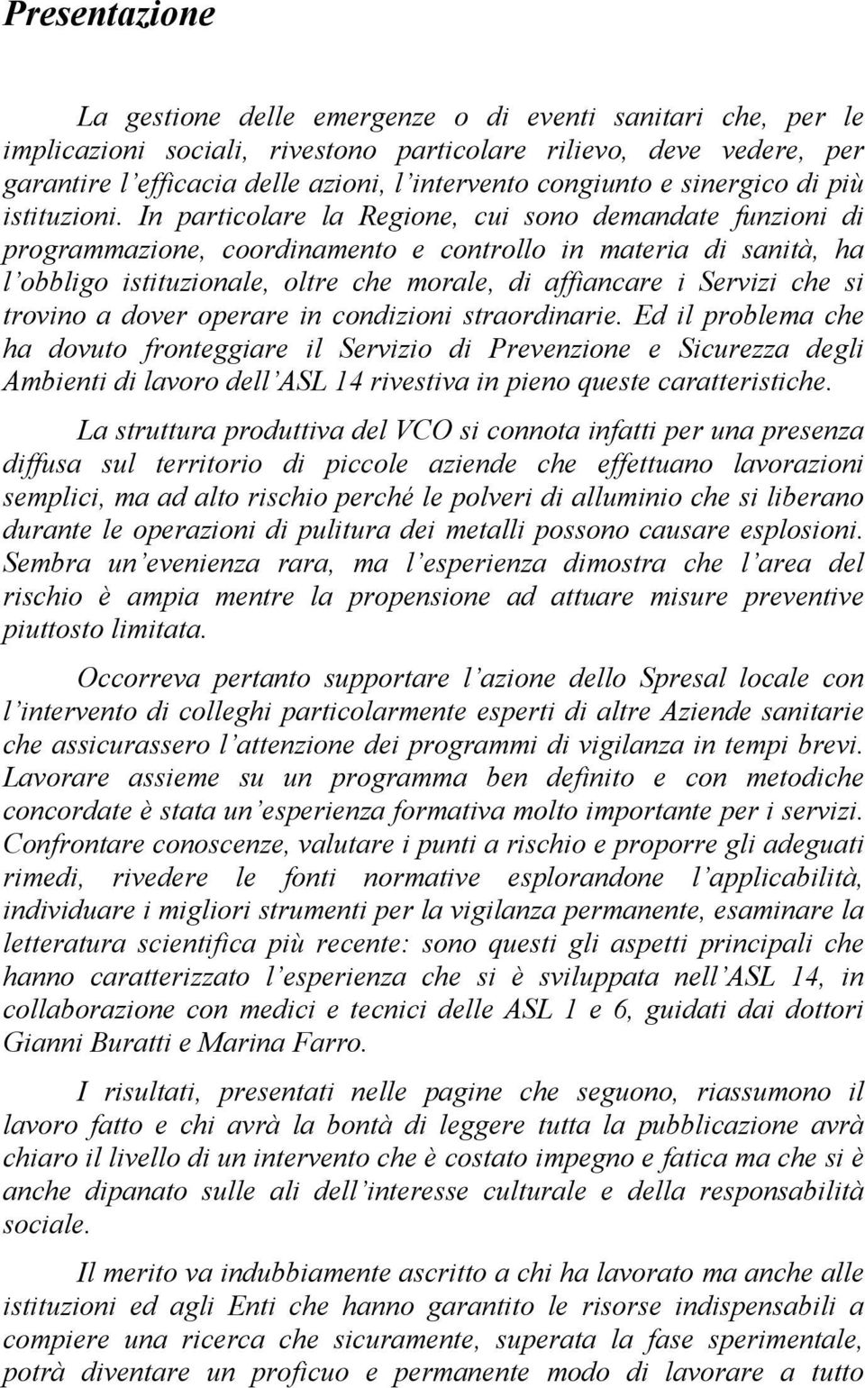 In particolare la Regione, cui sono demandate funzioni di programmazione, coordinamento e controllo in materia di sanità, ha l obbligo istituzionale, oltre che morale, di affiancare i Servizi che si