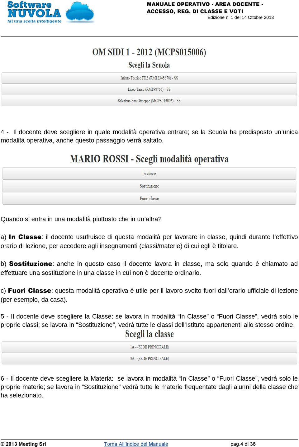 a) In Classe: il docente usufruisce di questa modalità per lavorare in classe, quindi durante l effettivo orario di lezione, per accedere agli insegnamenti (classi/materie) di cui egli è titolare.