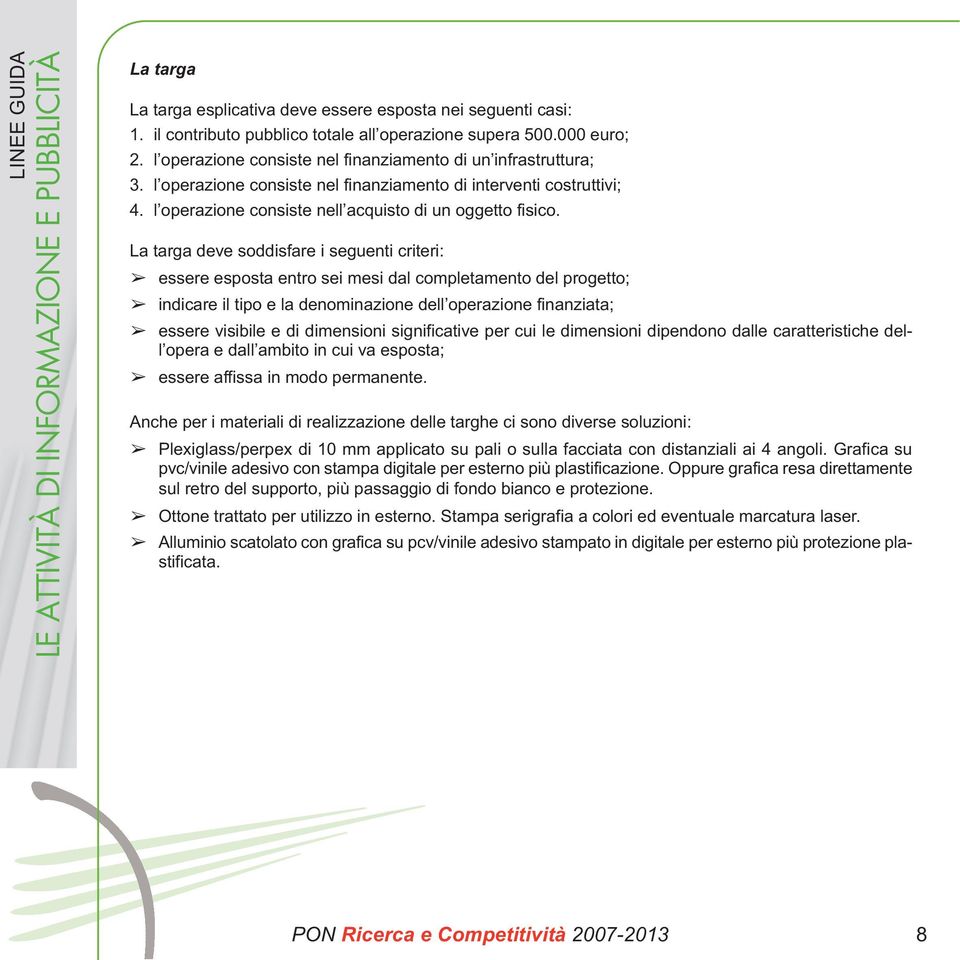 La targa deve soddisfare i seguenti criteri: essere esposta entro sei mesi dal completamento del progetto; indicare il tipo e la denominazione dell operazione finanziata; essere visibile e di