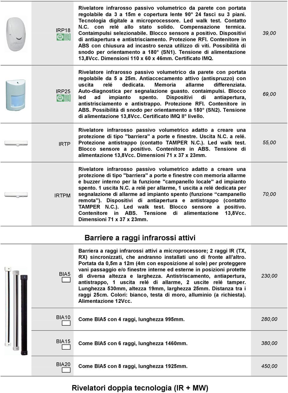 Contenitore in ABS con chiusura ad incastro senza utilizzo di viti. Possibilità di snodo per orientamento a 180 (SN1). Tensione di alimentazione 13,8Vcc. Dimensioni 110 x 60 x 46mm. Certificato IMQ.