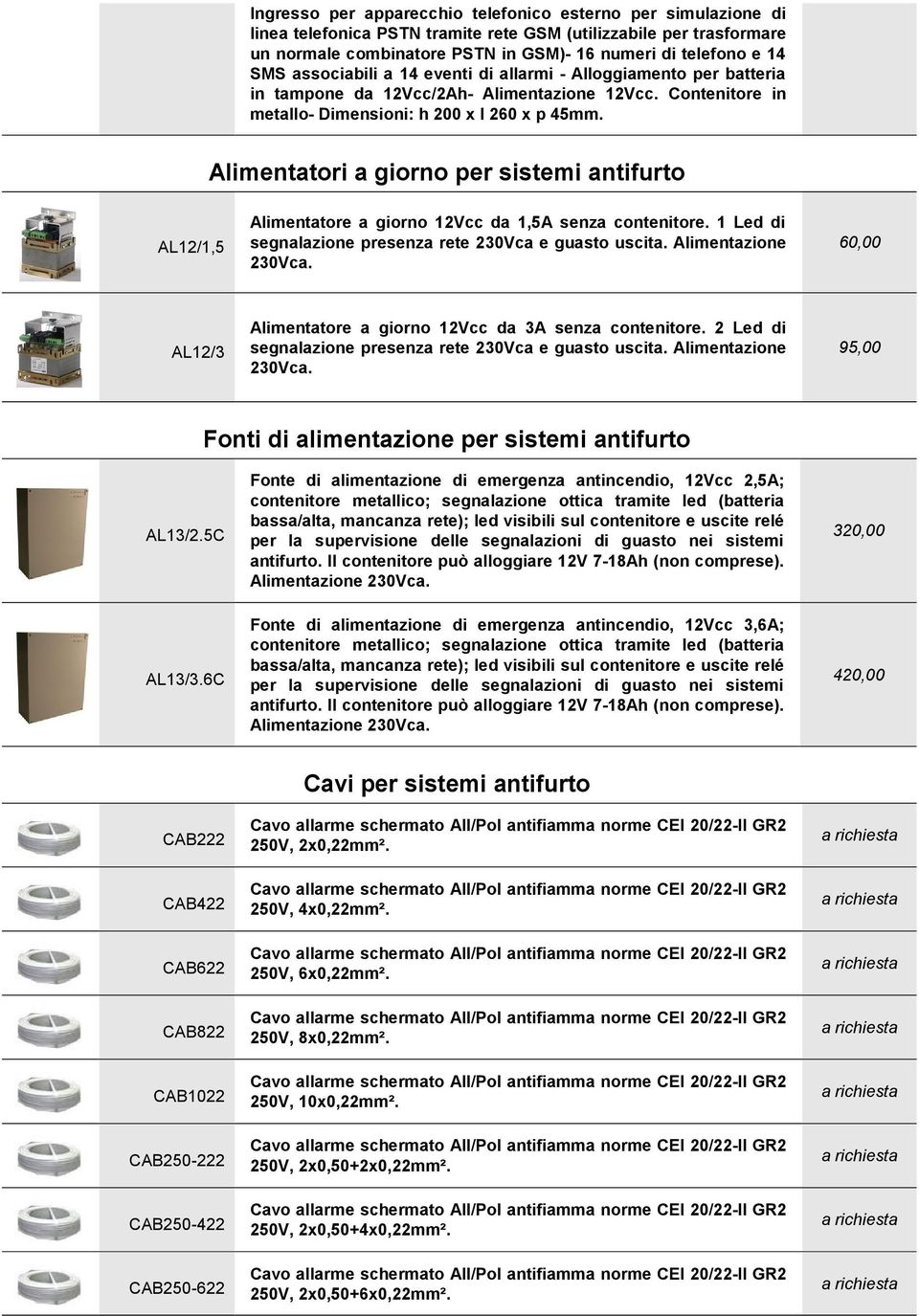 Alimentatori a giorno per sistemi antifurto AL12/1,5 Alimentatore a giorno 12Vcc da 1,5A senza contenitore. 1 Led di segnalazione presenza rete 230Vca e guasto uscita. Alimentazione 230Vca.